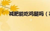 减肥能吃鸡腿吗（减肥能不能吃鸡腿）