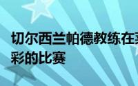 切尔西兰帕德教练在莱斯特城之前这是一场精彩的比赛