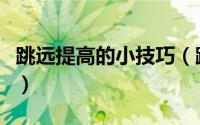 跳远提高的小技巧（跳远提高的小技巧有哪些）