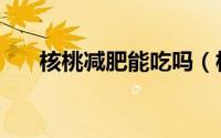 核桃减肥能吃吗（核桃能帮助减肥吗）
