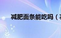 减肥面条能吃吗（减肥面条能不能吃）