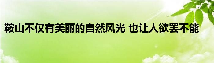 鞍山不仅有美丽的自然风光 也让人欲罢不能