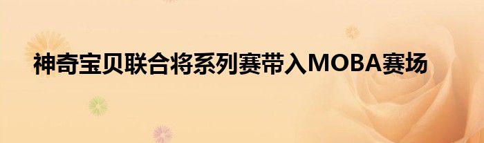 神奇宝贝联合将系列赛带入MOBA赛场