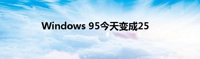 Windows 95今天变成25
