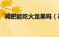 减肥能吃火龙果吗（减肥能不能吃火龙果）