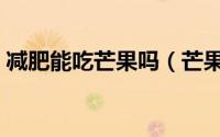 减肥能吃芒果吗（芒果能不能在减肥期间吃）