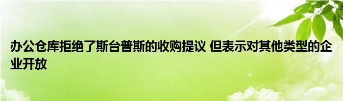 办公仓库拒绝了斯台普斯的收购提议 但表示对其他类型的企业开放