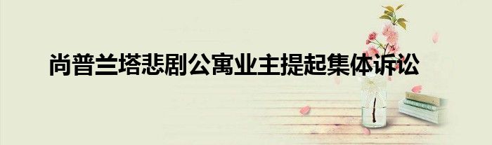 尚普兰塔悲剧公寓业主提起集体诉讼