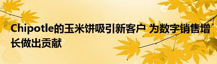 Chipotle的玉米饼吸引新客户 为数字销售增长做出贡献
