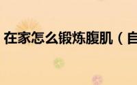 在家怎么锻炼腹肌（自己在家如何锻炼腹肌）