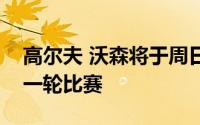 高尔夫 沃森将于周日参加英国公开赛的最后一轮比赛