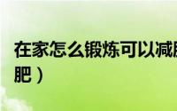 在家怎么锻炼可以减肥（在家如何锻炼可以减肥）