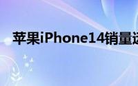 苹果iPhone14销量远不及iPhone13系列