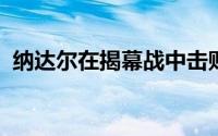 纳达尔在揭幕战中击败澳大利亚的达克沃斯