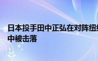 日本投手田中正弘在对阵纽约洋基队和波士顿红袜队的比赛中被击落
