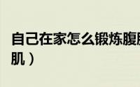 自己在家怎么锻炼腹肌（自己在家如何锻炼腹肌）