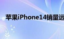 苹果iPhone14销量远不及iPhone13系列