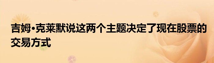 吉姆·克莱默说这两个主题决定了现在股票的交易方式