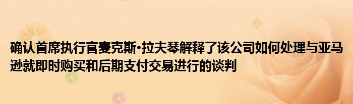 确认首席执行官麦克斯·拉夫琴解释了该公司如何处理与亚马逊就即时购买和后期支付交易进行的谈判