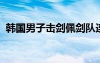 韩国男子击剑佩剑队连续三次夺得世界冠军
