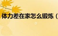 体力差在家怎么锻炼（体力差在家如何锻炼）