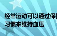 经常运动可以通过保持正常体重和良好的饮食习惯来维持血压