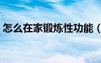 怎么在家锻炼性功能（如何在家锻炼性功能）