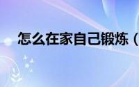 怎么在家自己锻炼（如何在家自己锻炼）