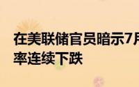 在美联储官员暗示7月份降息后美国国债收益率连续下跌