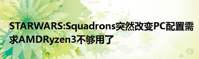 STARWARS:Squadrons突然改变PC配置需求AMDRyzen3不够用了