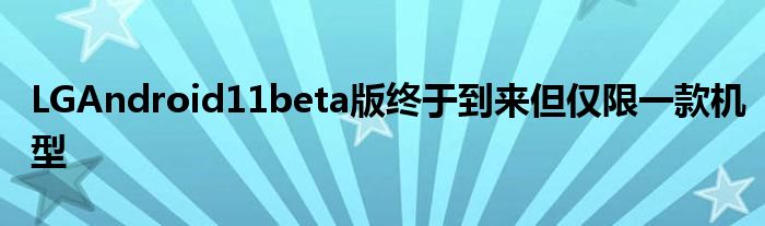 LGAndroid11beta版终于到来但仅限一款机型