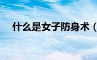 什么是女子防身术（女子防身术的简介）