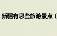 新疆有哪些旅游景点（新疆旅游景点有哪些）