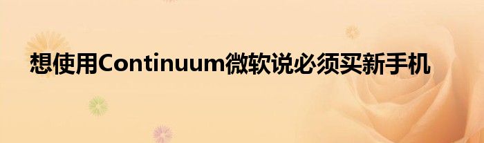 想使用Continuum微软说必须买新手机