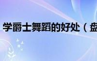 学爵士舞蹈的好处（盘点学爵士舞蹈的好处）