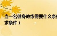 当一名健身教练需要什么条件（做一名健身教练需要哪些要求条件）