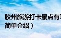 胶州旅游打卡景点有哪些（胶州旅游打卡景点简单介绍）
