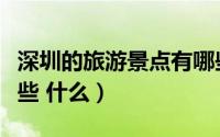 深圳的旅游景点有哪些（深圳的旅游景点有哪些 什么）