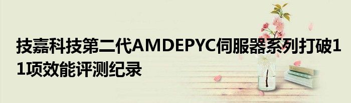技嘉科技第二代AMDEPYC伺服器系列打破11项效能评测纪录
