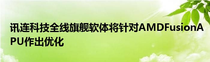 讯连科技全线旗舰软体将针对AMDFusionAPU作出优化