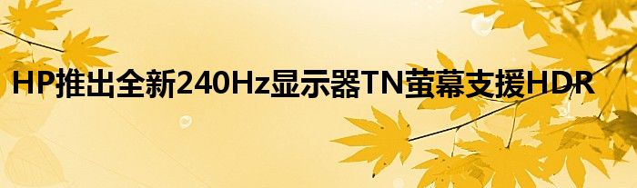 HP推出全新240Hz显示器TN萤幕支援HDR