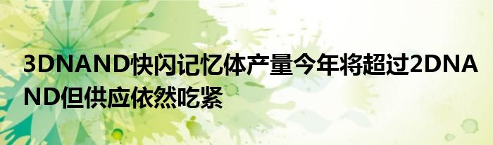 3DNAND快闪记忆体产量今年将超过2DNAND但供应依然吃紧
