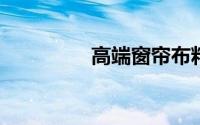 高端窗帘布料有哪些种类