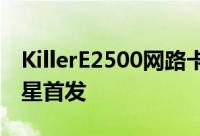 KillerE2500网路卡发布游戏延迟更低技嘉微星首发