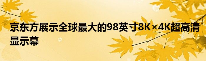 京东方展示全球最大的98英寸8K×4K超高清显示幕