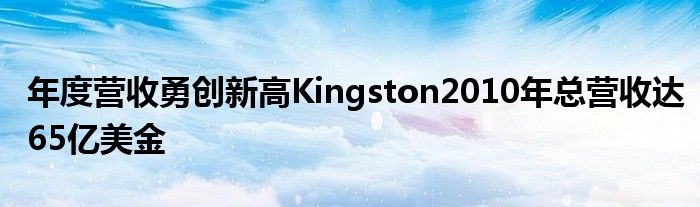 年度营收勇创新高Kingston2010年总营收达65亿美金