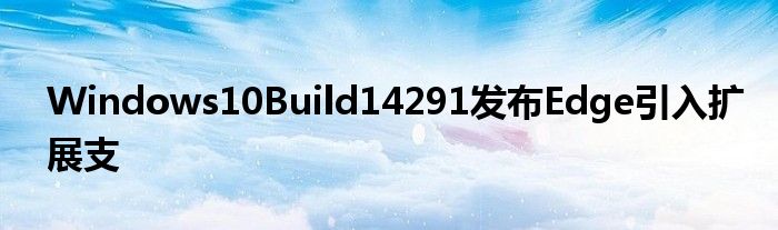 Windows10Build14291发布Edge引入扩展支