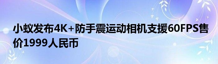 小蚁发布4K+防手震运动相机支援60FPS售价1999人民币
