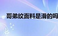哥弟纹面料是滑的吗哥弟纹是不是滑面料