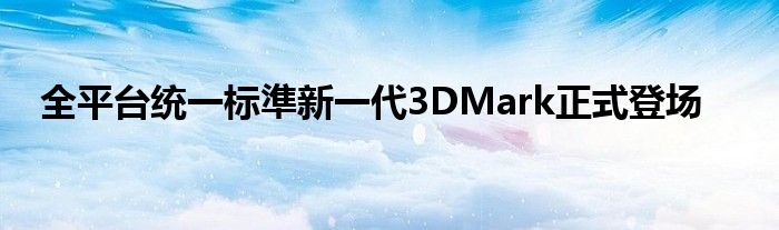 全平台统一标準新一代3DMark正式登场